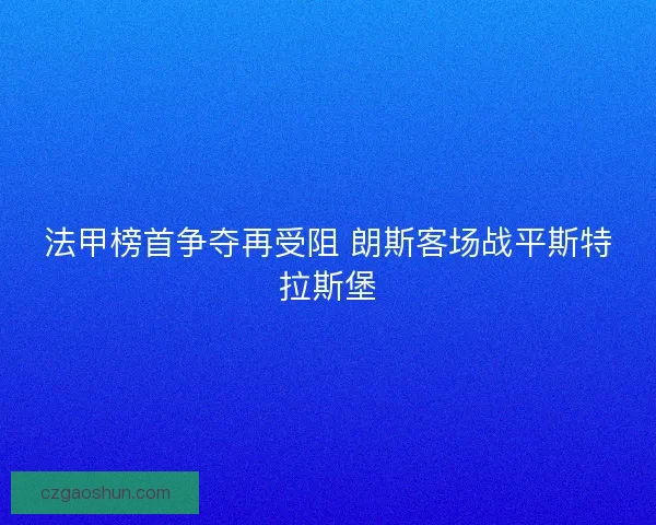 法甲榜首争夺再受阻 朗斯客场战平斯特拉斯堡